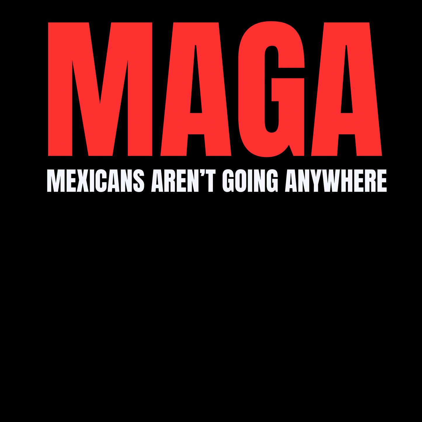 MAGA/Mexicans Aren’t going anywhere